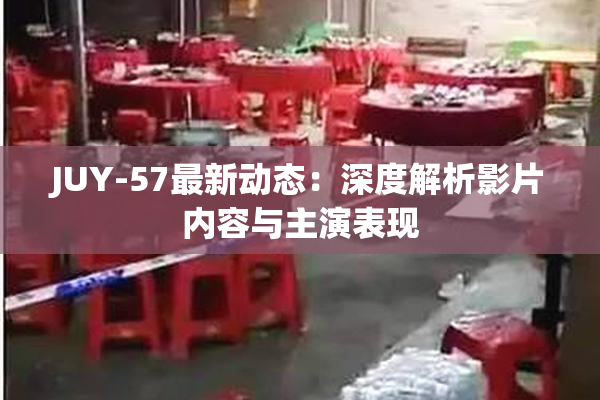 JUY-57最新动态：深度解析影片内容与主演表现