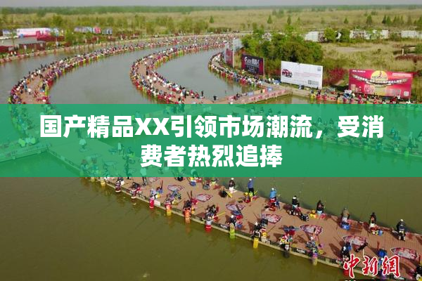 国产精品XX引领市场潮流，受消费者热烈追捧
