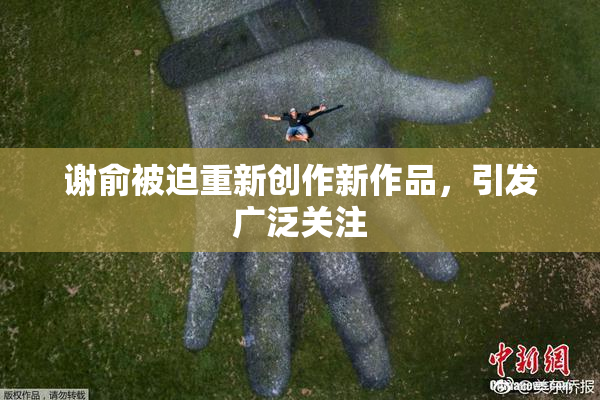 谢俞被迫重新创作新作品，引发广泛关注