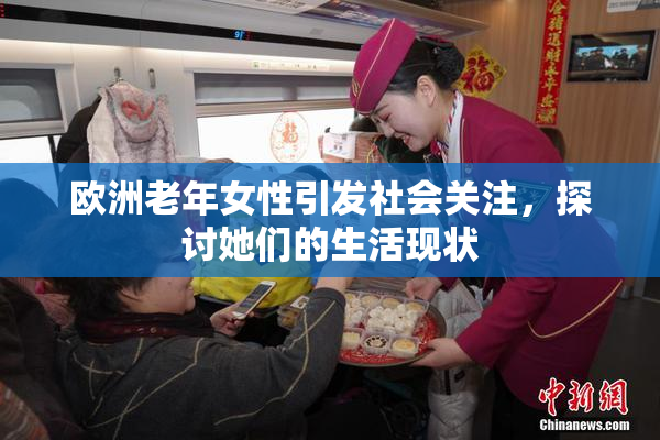 欧洲老年女性引发社会关注，探讨她们的生活现状