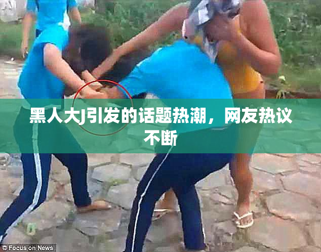 黑人大J引发的话题热潮，网友热议不断