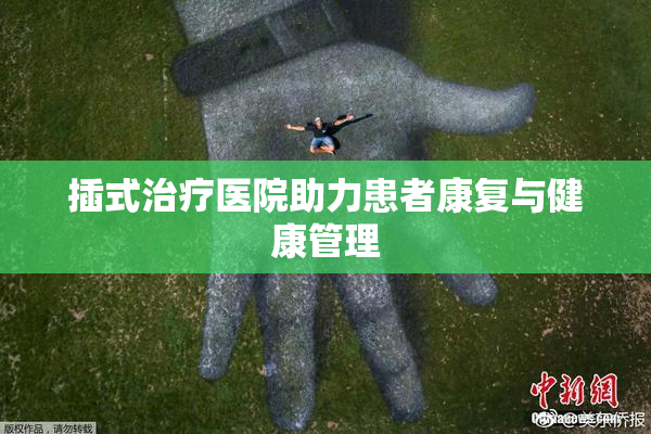 插式治疗医院助力患者康复与健康管理
