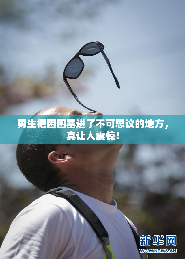 男生把困困塞进了不可思议的地方，真让人震惊！