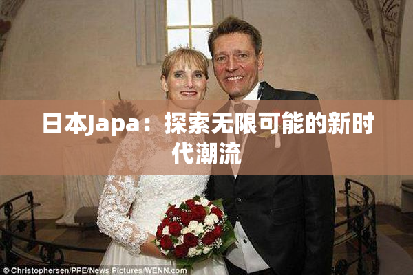 日本Japa：探索无限可能的新时代潮流