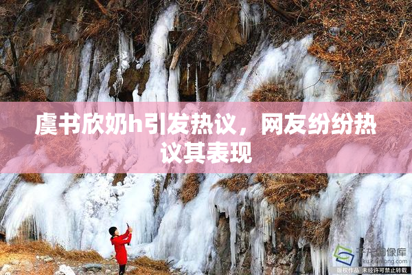 虞书欣奶h引发热议，网友纷纷热议其表现