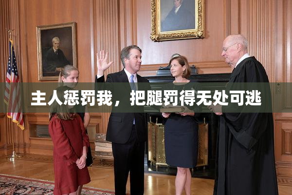 主人惩罚我，把腿罚得无处可逃