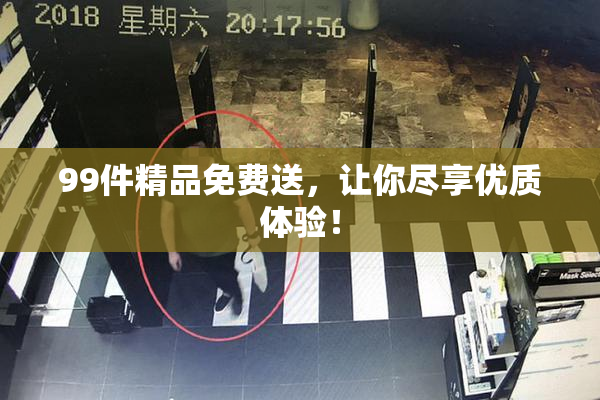 99件精品免费送，让你尽享优质体验！
