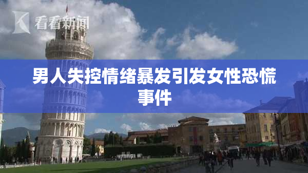 男人失控情绪暴发引发女性恐慌事件