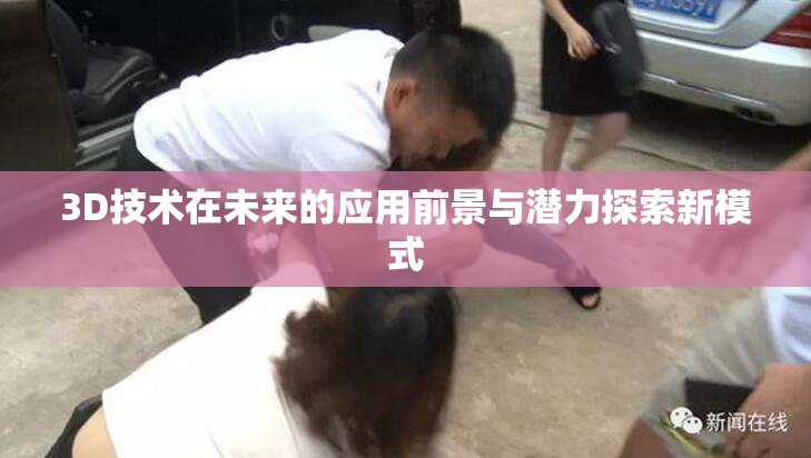3D技术在未来的应用前景与潜力探索新模式