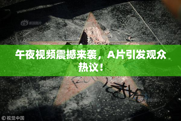 午夜视频震撼来袭，A片引发观众热议！