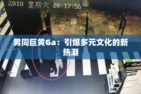 男同巨黄Ga：引爆多元文化的新热潮