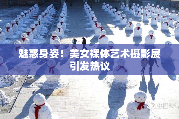 魅惑身姿！美女裸体艺术摄影展引发热议