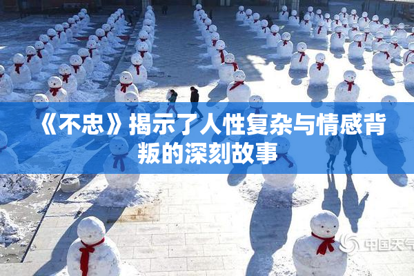 《不忠》揭示了人性复杂与情感背叛的深刻故事