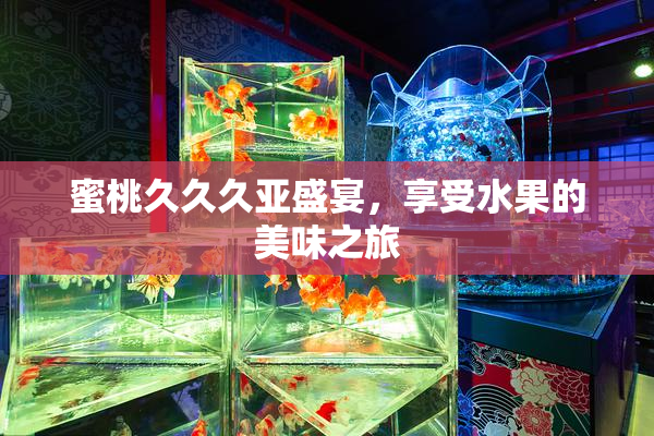 蜜桃久久久亚盛宴，享受水果的美味之旅
