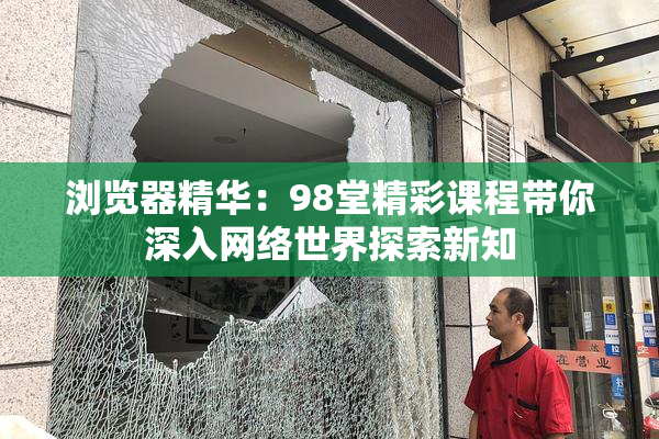 浏览器精华：98堂精彩课程带你深入网络世界探索新知