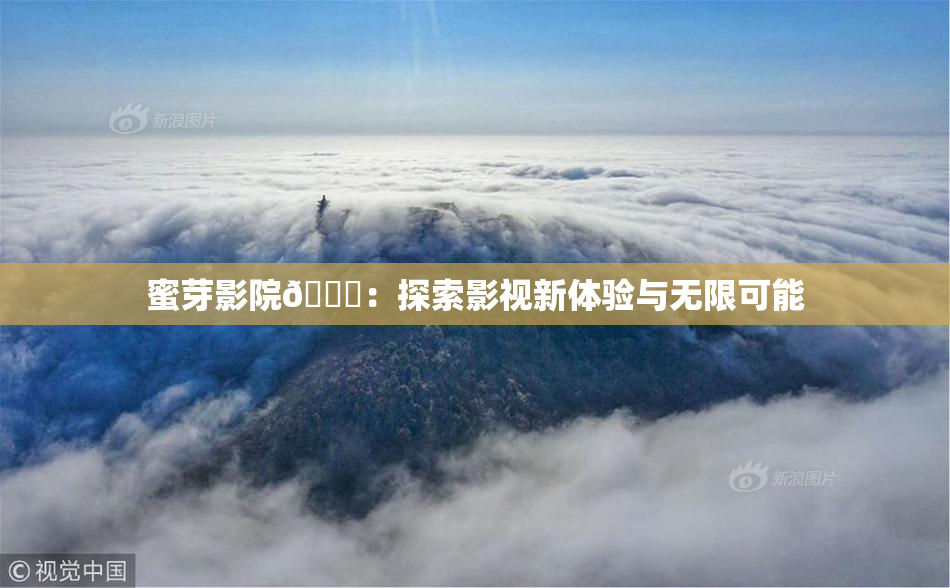 蜜芽影院🔞：探索影视新体验与无限可能