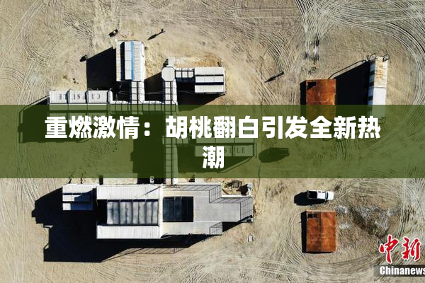 重燃激情：胡桃翻白引发全新热潮