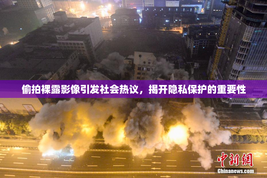 偷拍裸露影像引发社会热议，揭开隐私保护的重要性