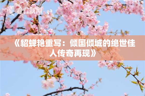 《貂蝉艳重写：倾国倾城的绝世佳人传奇再现》