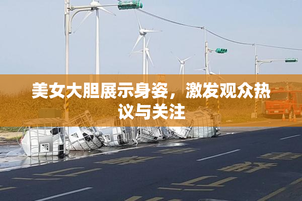 美女大胆展示身姿，激发观众热议与关注