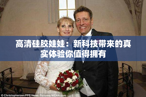 高清硅胶娃娃：新科技带来的真实体验你值得拥有