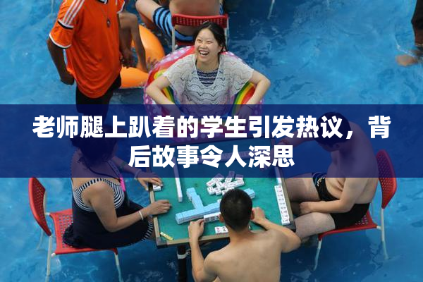 老师腿上趴着的学生引发热议，背后故事令人深思