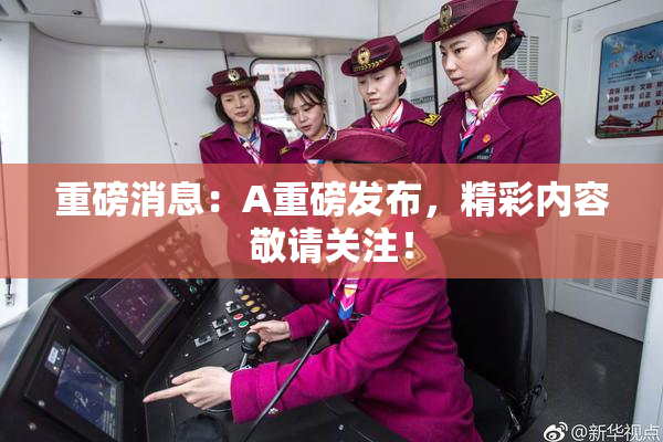 重磅消息：A重磅发布，精彩内容敬请关注！