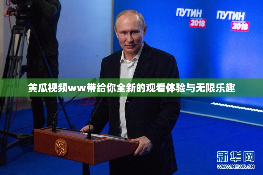 黄瓜视频ww带给你全新的观看体验与无限乐趣