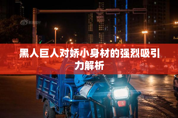 黑人巨人对娇小身材的强烈吸引力解析