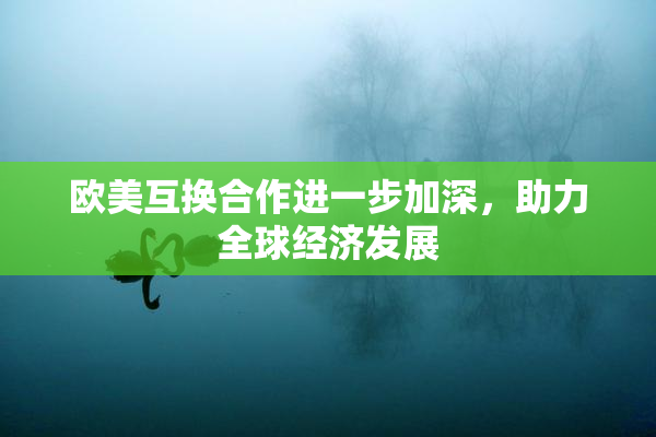 欧美互换合作进一步加深，助力全球经济发展