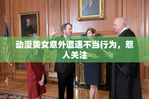 动漫美女意外遭遇不当行为，惹人关注