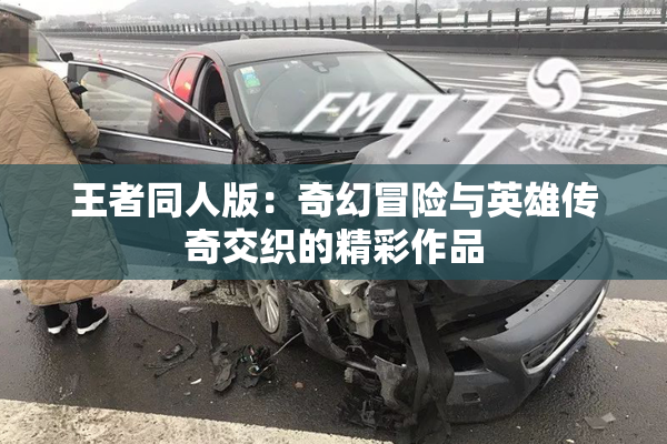 王者同人版：奇幻冒险与英雄传奇交织的精彩作品