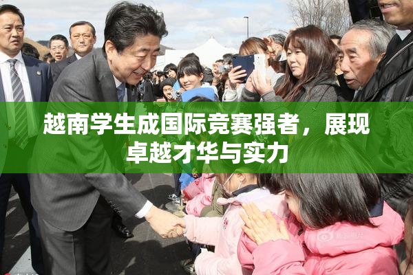 越南学生成国际竞赛强者，展现卓越才华与实力