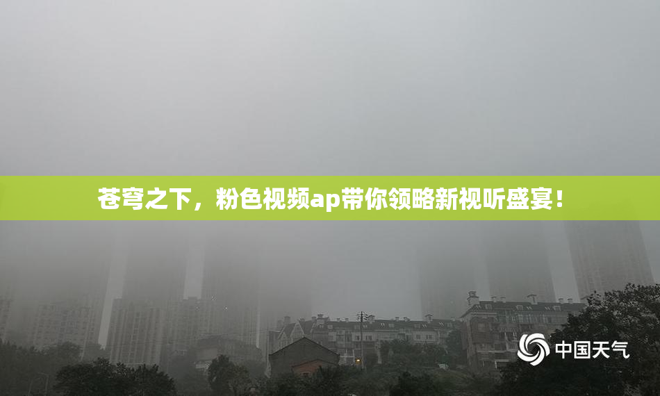 苍穹之下，粉色视频ap带你领略新视听盛宴！