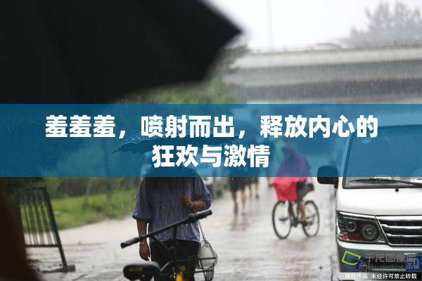 羞羞羞，喷射而出，释放内心的狂欢与激情