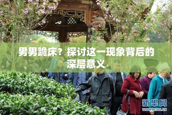 男男跪床？探讨这一现象背后的深层意义