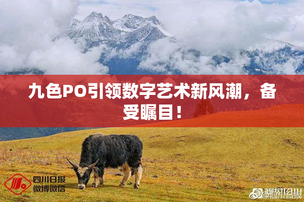 九色PO引领数字艺术新风潮，备受瞩目！