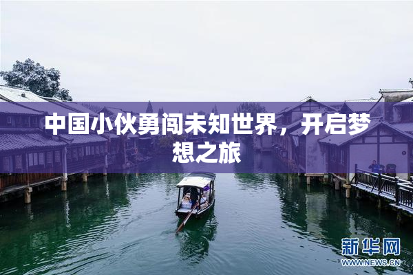 中国小伙勇闯未知世界，开启梦想之旅