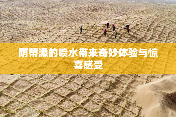 荫蒂添的喷水带来奇妙体验与惊喜感受