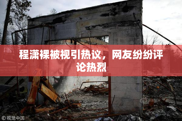 程潇裸被视引热议，网友纷纷评论热烈