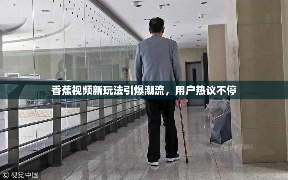 香蕉视频新玩法引爆潮流，用户热议不停