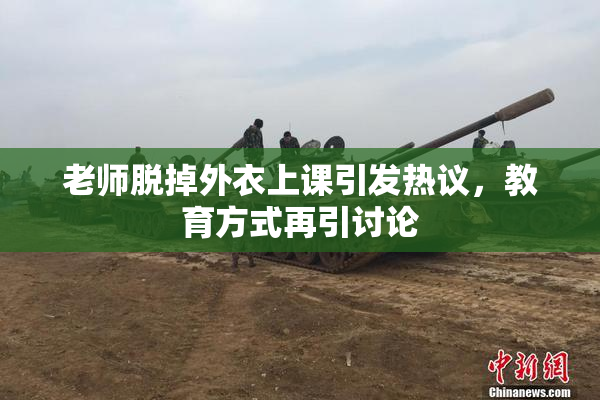 老师脱掉外衣上课引发热议，教育方式再引讨论