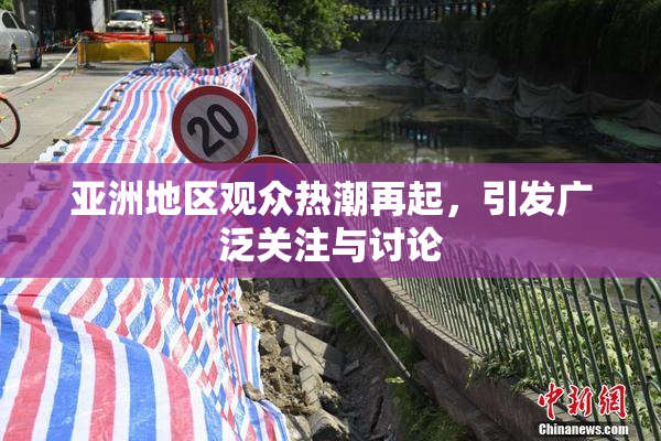 亚洲地区观众热潮再起，引发广泛关注与讨论