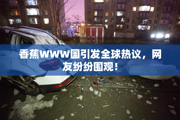 香蕉WWW国引发全球热议，网友纷纷围观！