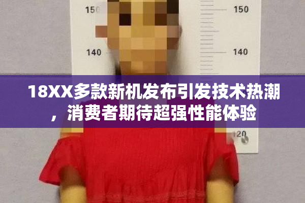 18XX多款新机发布引发技术热潮，消费者期待超强性能体验