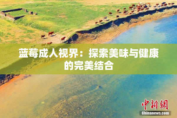 蓝莓成人视界：探索美味与健康的完美结合