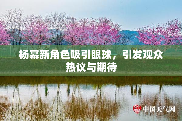 杨幂新角色吸引眼球，引发观众热议与期待