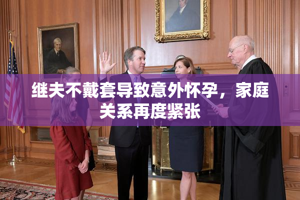 继夫不戴套导致意外怀孕，家庭关系再度紧张