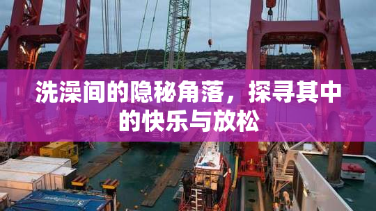 洗澡间的隐秘角落，探寻其中的快乐与放松