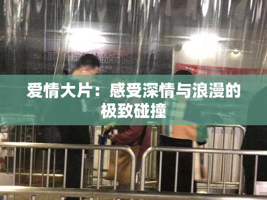 爱情大片：感受深情与浪漫的极致碰撞